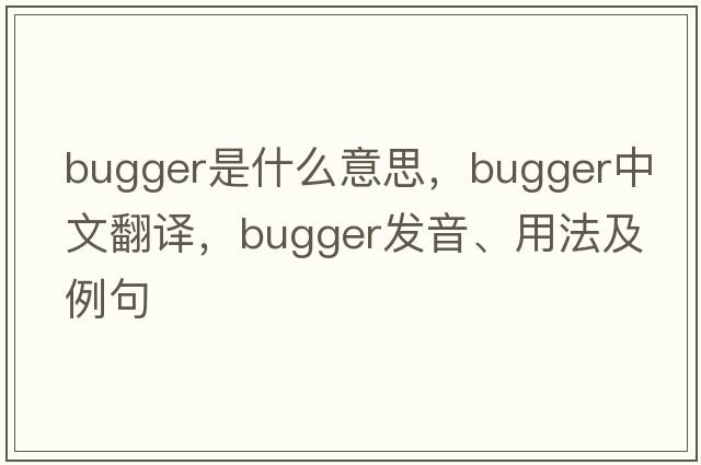 bugger是什么意思，bugger中文翻譯，bugger發(fā)音、用法及例句