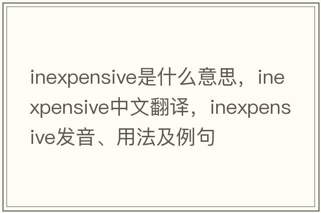 inexpensive是什么意思，inexpensive中文翻譯，inexpensive發(fā)音、用法及例句