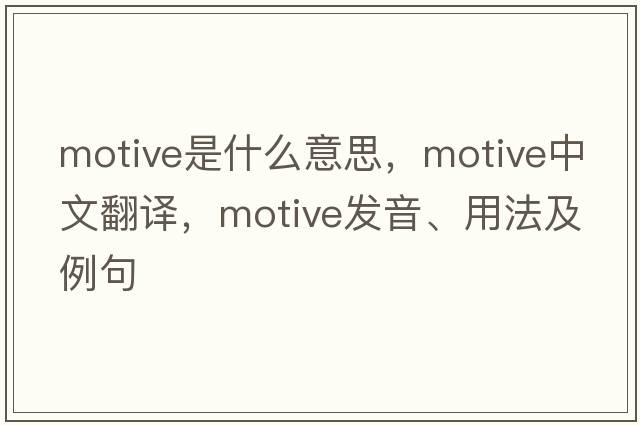 motive是什么意思，motive中文翻譯，motive發(fā)音、用法及例句