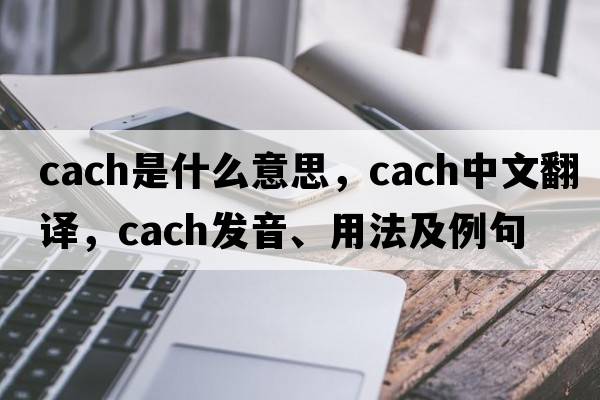 cach是什么意思，cach中文翻譯，cach發(fā)音、用法及例句
