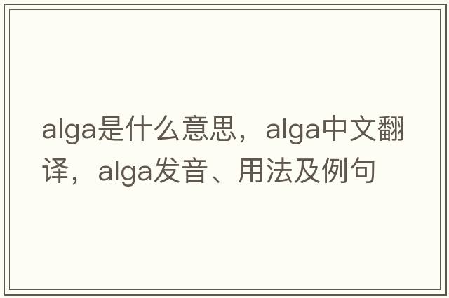 alga是什么意思，alga中文翻譯，alga發(fā)音、用法及例句