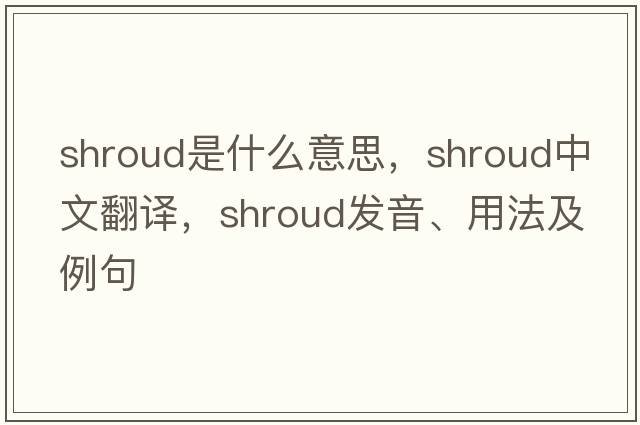shroud是什么意思，shroud中文翻譯，shroud發(fā)音、用法及例句