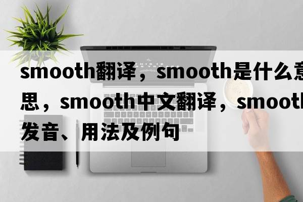 smooth翻譯，smooth是什么意思，smooth中文翻譯，smooth發(fā)音、用法及例句