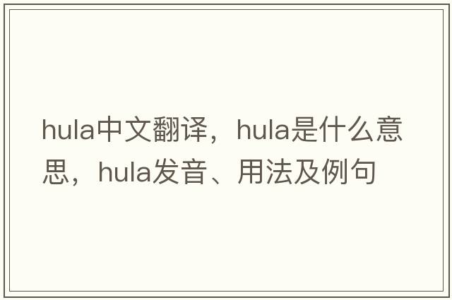 hula中文翻譯，hula是什么意思，hula發(fā)音、用法及例句