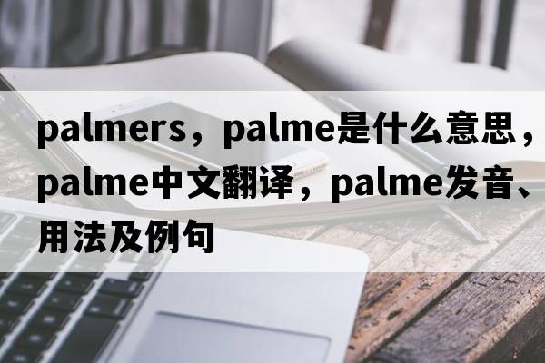 palmers，Palme是什么意思，Palme中文翻譯，Palme發(fā)音、用法及例句