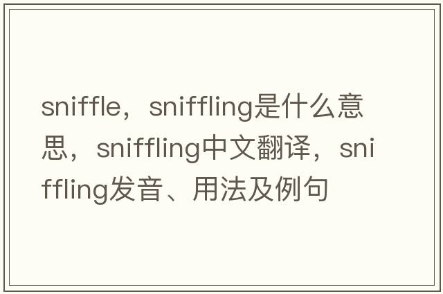 sniffle，sniffling是什么意思，sniffling中文翻譯，sniffling發(fā)音、用法及例句