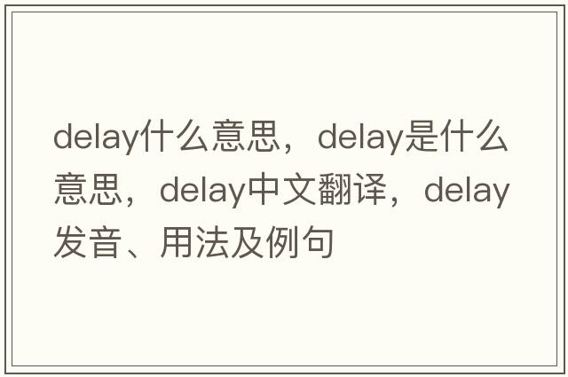 delay什么意思，delay是什么意思，delay中文翻譯，delay發(fā)音、用法及例句