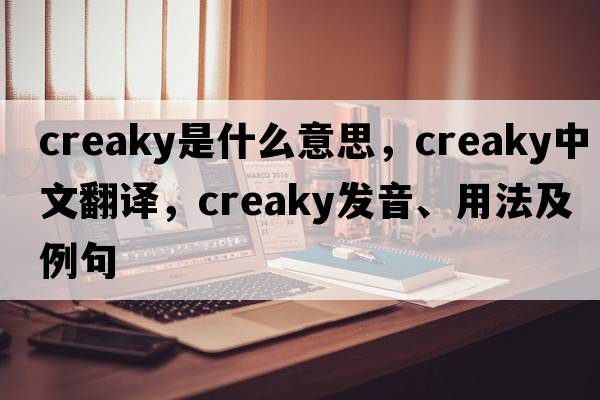 creaky是什么意思，creaky中文翻譯，creaky發(fā)音、用法及例句