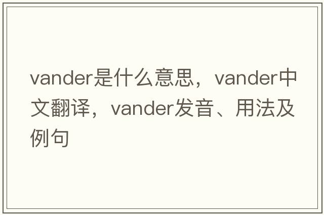 Vander是什么意思，Vander中文翻譯，Vander發(fā)音、用法及例句