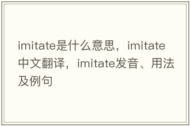 imitate是什么意思，imitate中文翻譯，imitate發(fā)音、用法及例句