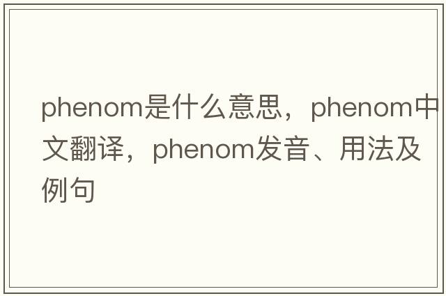 phenom是什么意思，phenom中文翻譯，phenom發(fā)音、用法及例句