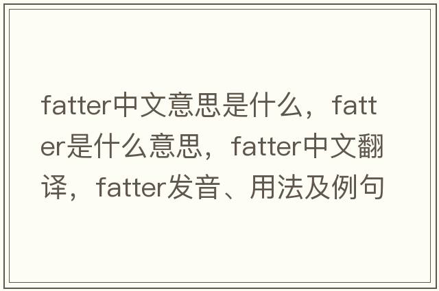 fatter中文意思是什么，fatter是什么意思，fatter中文翻譯，fatter發(fā)音、用法及例句