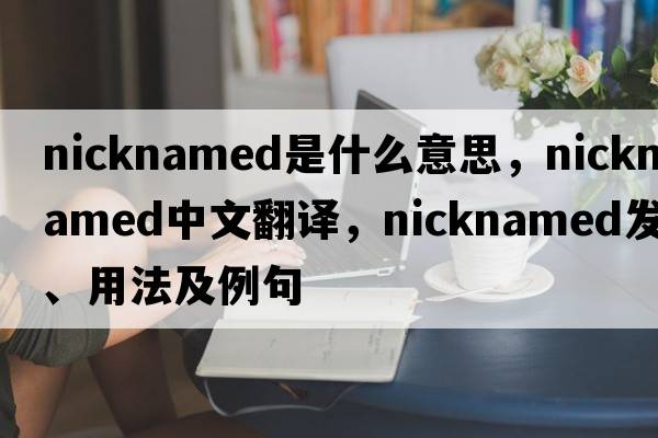 nicknamed是什么意思，nicknamed中文翻譯，nicknamed發(fā)音、用法及例句