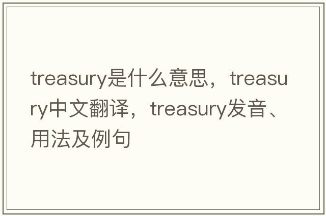 treasury是什么意思，treasury中文翻譯，treasury發(fā)音、用法及例句