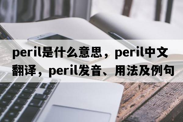 peril是什么意思，peril中文翻譯，peril發(fā)音、用法及例句