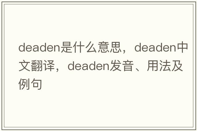 deaden是什么意思，deaden中文翻譯，deaden發(fā)音、用法及例句