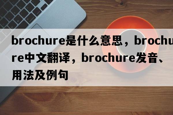brochure是什么意思，brochure中文翻譯，brochure發(fā)音、用法及例句