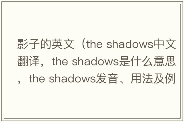 影子的英文（the shadows中文翻譯，the shadows是什么意思，the shadows發(fā)音、用法及例句）
