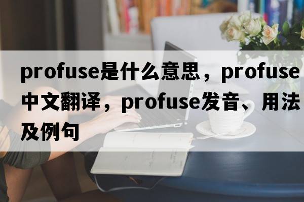 profuse是什么意思，profuse中文翻譯，profuse發(fā)音、用法及例句