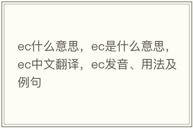 ec什么意思，EC是什么意思，EC中文翻譯，EC發(fā)音、用法及例句