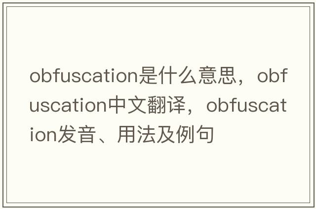 obfuscation是什么意思，obfuscation中文翻譯，obfuscation發(fā)音、用法及例句