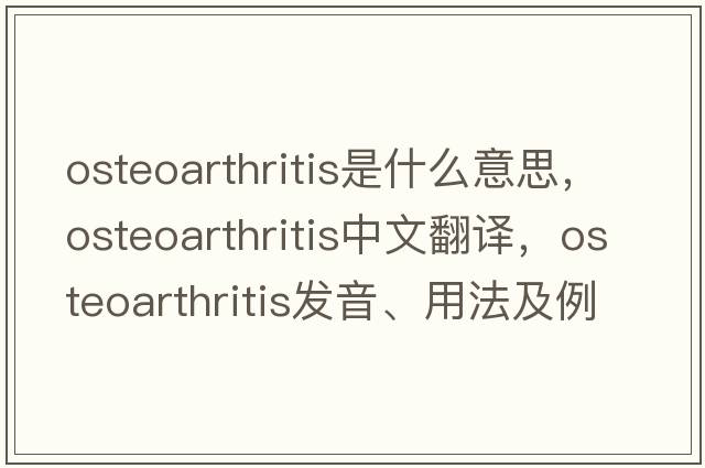 osteoarthritis是什么意思，osteoarthritis中文翻譯，osteoarthritis發(fā)音、用法及例句