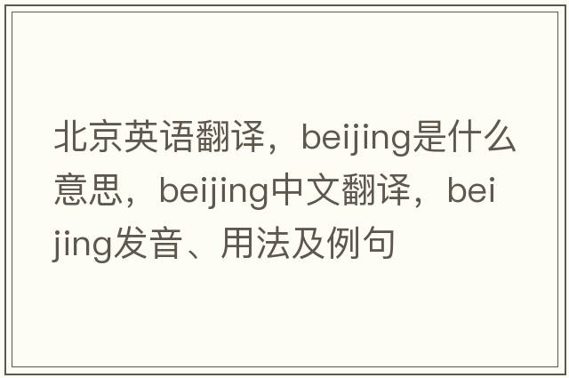 北京英語(yǔ)翻譯，Beijing是什么意思，Beijing中文翻譯，Beijing發(fā)音、用法及例句