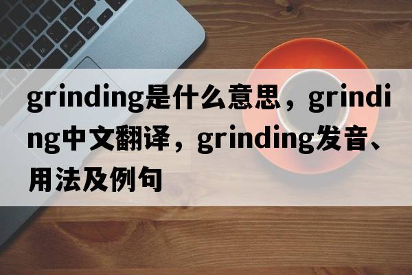 grinding是什么意思，grinding中文翻譯，grinding發(fā)音、用法及例句