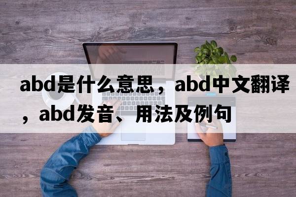 abd是什么意思，abd中文翻譯，abd發(fā)音、用法及例句