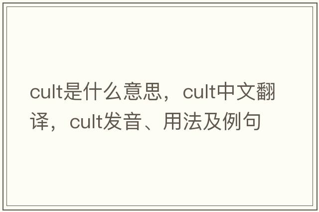 cult是什么意思，cult中文翻譯，cult發(fā)音、用法及例句