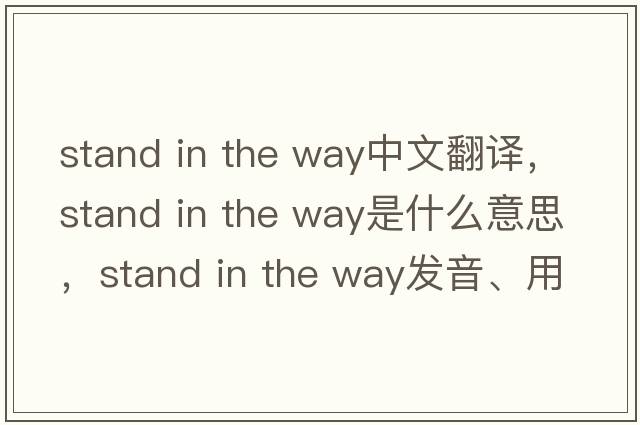 stand in the way中文翻譯，stand in the way是什么意思，stand in the way發(fā)音、用法及例句