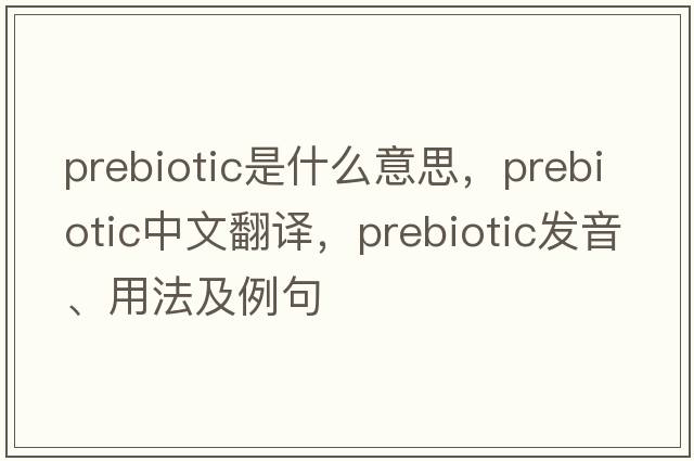 prebiotic是什么意思，prebiotic中文翻譯，prebiotic發(fā)音、用法及例句