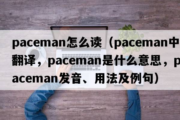 paceman怎么讀（paceman中文翻譯，paceman是什么意思，paceman發(fā)音、用法及例句）