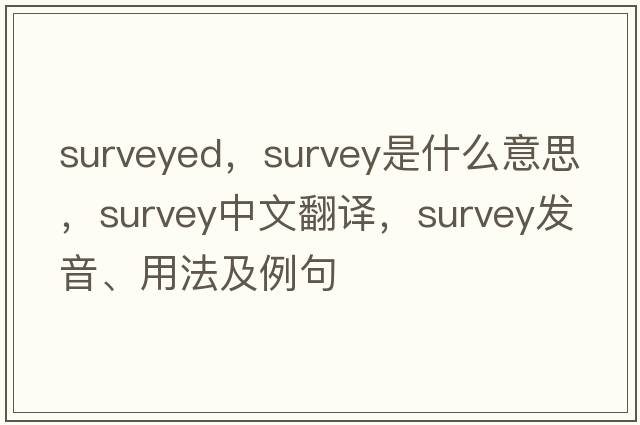 surveyed，survey是什么意思，survey中文翻譯，survey發(fā)音、用法及例句