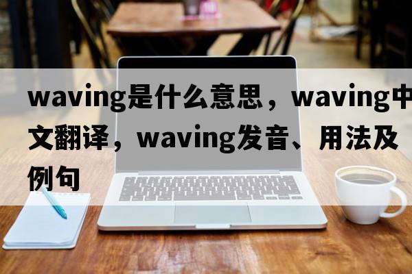 waving是什么意思，waving中文翻譯，waving發(fā)音、用法及例句