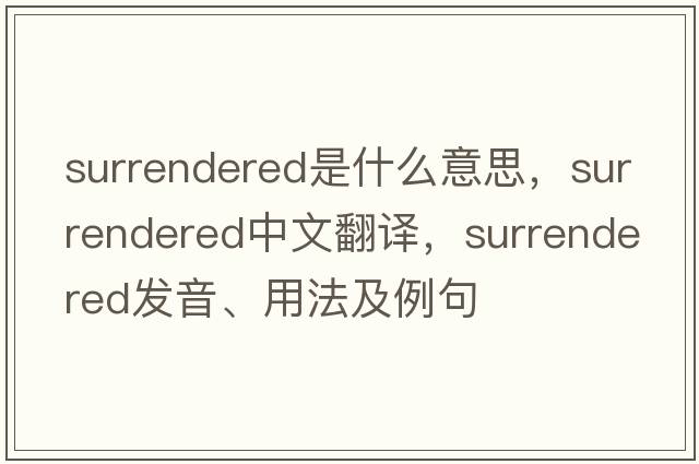 surrendered是什么意思，surrendered中文翻譯，surrendered發(fā)音、用法及例句