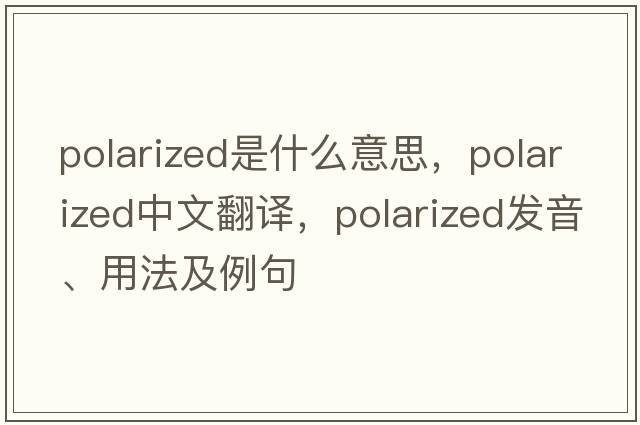 polarized是什么意思，polarized中文翻譯，polarized發(fā)音、用法及例句