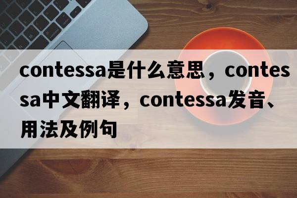 contessa是什么意思，contessa中文翻譯，contessa發(fā)音、用法及例句