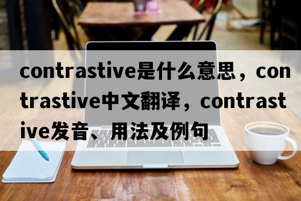 contrastive是什么意思，contrastive中文翻譯，contrastive發(fā)音、用法及例句