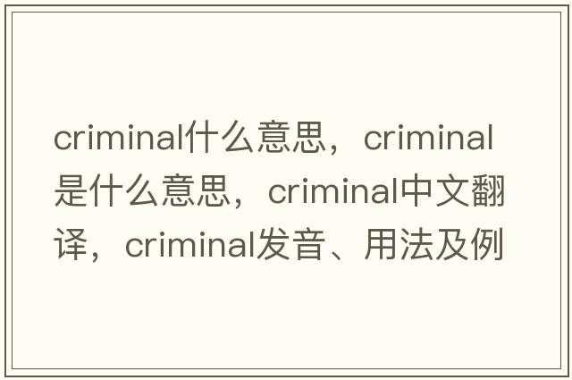 criminal什么意思，criminal是什么意思，criminal中文翻譯，criminal發(fā)音、用法及例句