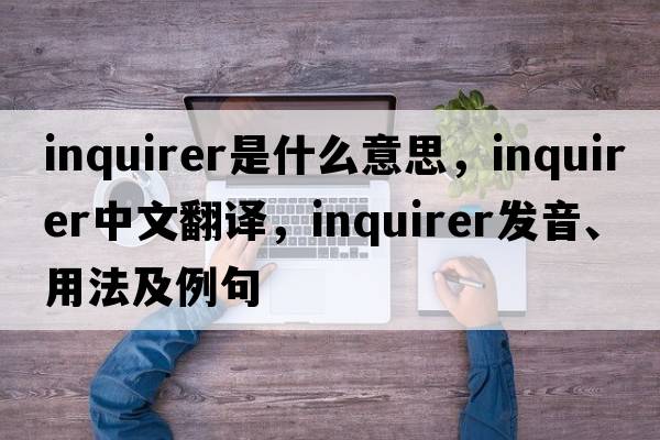 inquirer是什么意思，inquirer中文翻譯，inquirer發(fā)音、用法及例句