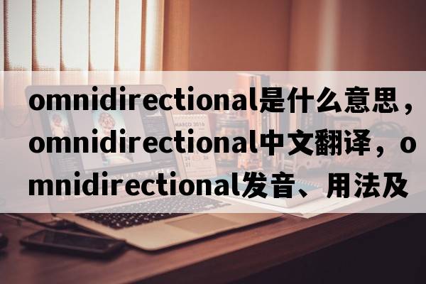 omnidirectional是什么意思，omnidirectional中文翻譯，omnidirectional發(fā)音、用法及例句