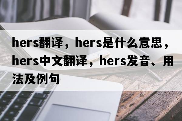 hers翻譯，hers是什么意思，hers中文翻譯，hers發(fā)音、用法及例句
