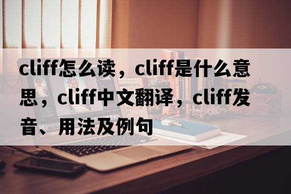 cliff怎么讀，cliff是什么意思，cliff中文翻譯，cliff發(fā)音、用法及例句