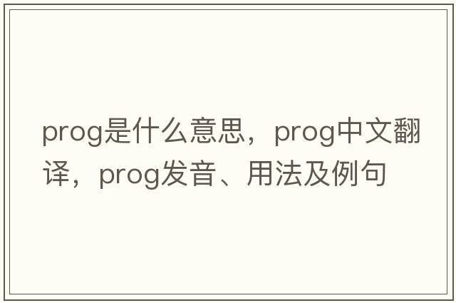 prog是什么意思，prog中文翻譯，prog發(fā)音、用法及例句