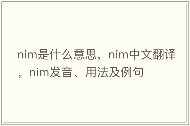 nim是什么意思，nim中文翻譯，nim發(fā)音、用法及例句