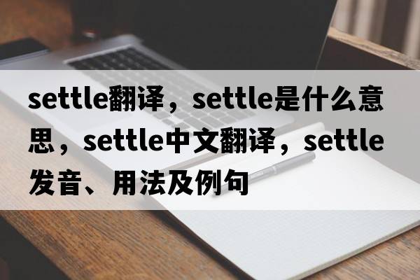 settle翻譯，settle是什么意思，settle中文翻譯，settle發(fā)音、用法及例句