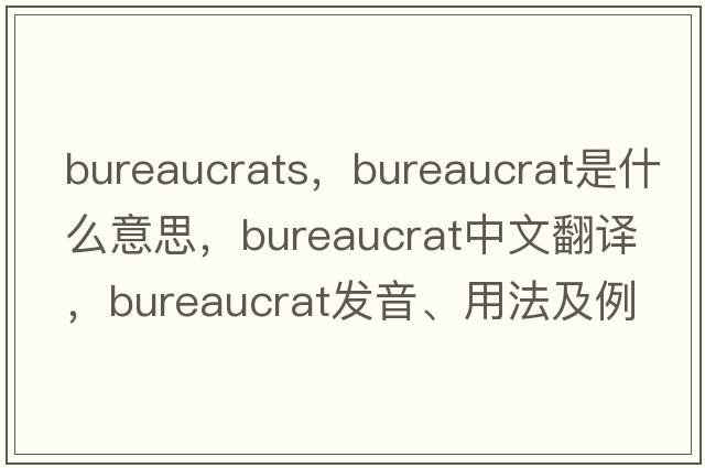 bureaucrats，bureaucrat是什么意思，bureaucrat中文翻譯，bureaucrat發(fā)音、用法及例句