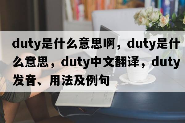 duty是什么意思啊，duty是什么意思，duty中文翻譯，duty發(fā)音、用法及例句