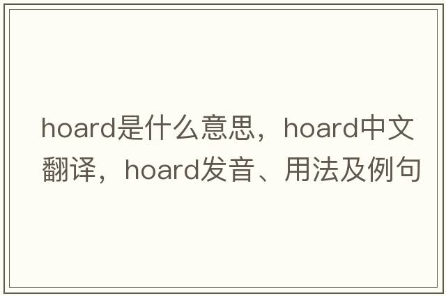 hoard是什么意思，hoard中文翻譯，hoard發(fā)音、用法及例句